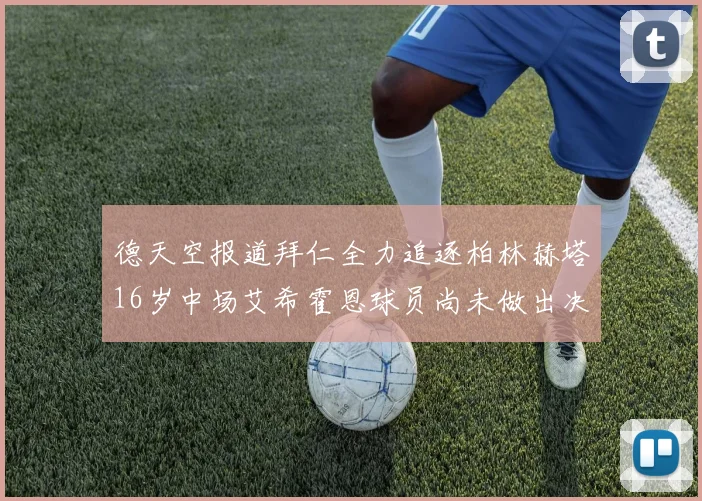 德天空报道拜仁全力追逐柏林赫塔16岁中场艾希霍恩球员尚未做出决定
