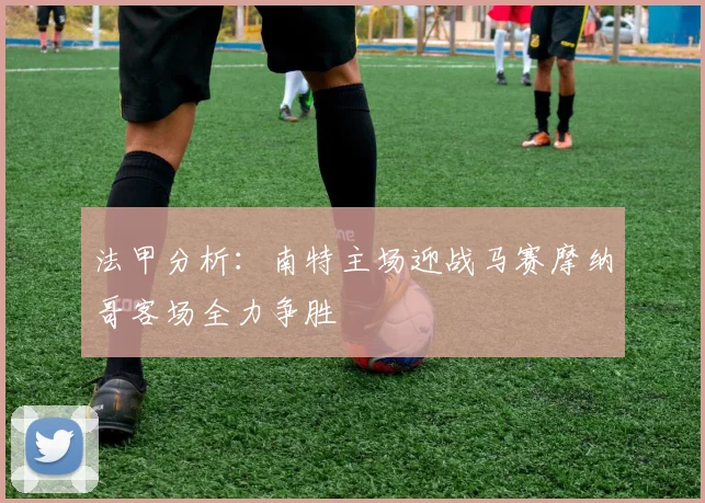 法甲分析：南特主场迎战马赛摩纳哥客场全力争胜