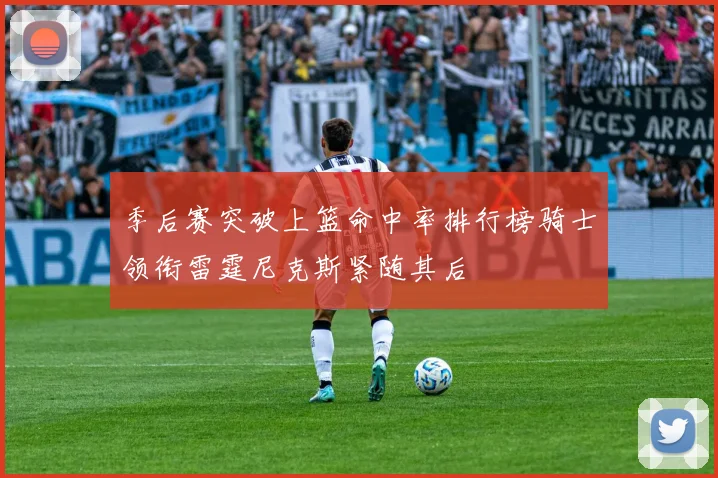 季后赛突破上篮命中率排行榜骑士领衔雷霆尼克斯紧随其后