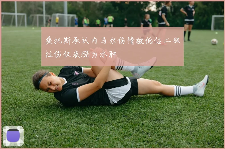 桑托斯承认内马尔伤情被低估二级拉伤仅表现为水肿