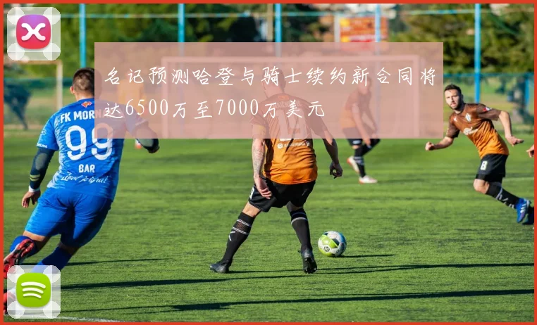 名记预测哈登与骑士续约新合同将达6500万至7000万美元