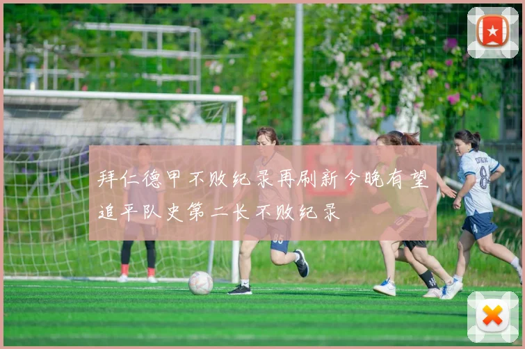 拜仁德甲不败纪录再刷新今晚有望追平队史第二长不败纪录