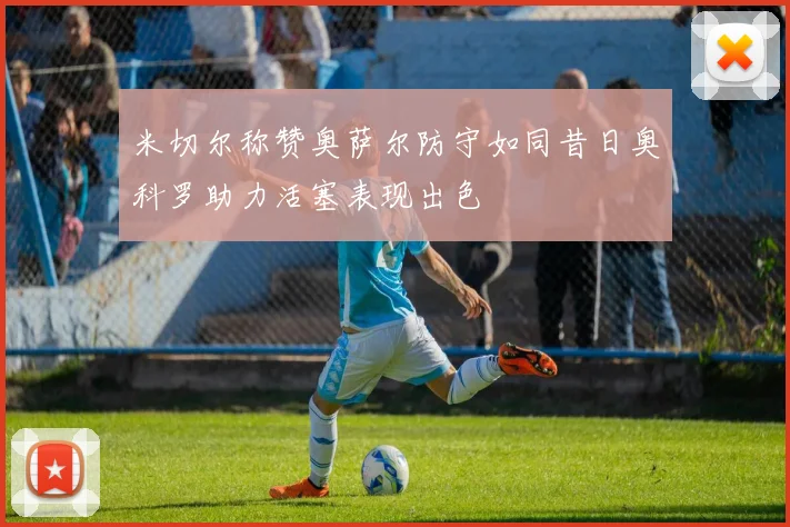 米切尔称赞奥萨尔防守如同昔日奥科罗助力活塞表现出色