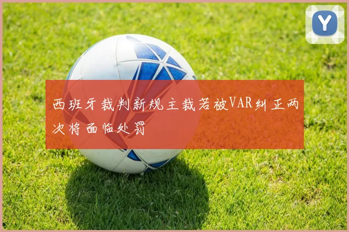 西班牙裁判新规主裁若被VAR纠正两次将面临处罚