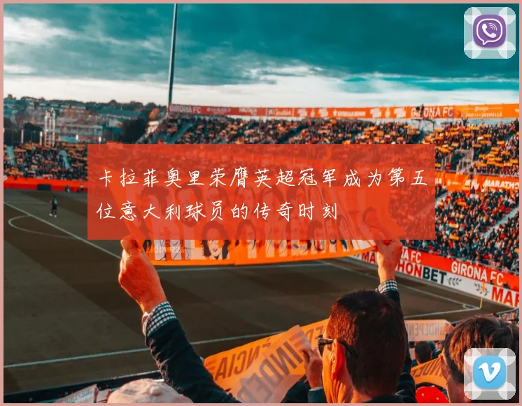 卡拉菲奥里荣膺英超冠军成为第五位意大利球员的传奇时刻