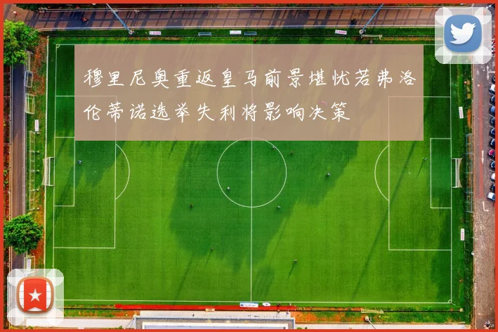 穆里尼奥重返皇马前景堪忧若弗洛伦蒂诺选举失利将影响决策
