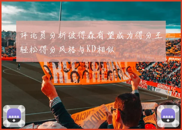评论员分析彼得森有望成为得分王轻松得分风格与KD相似